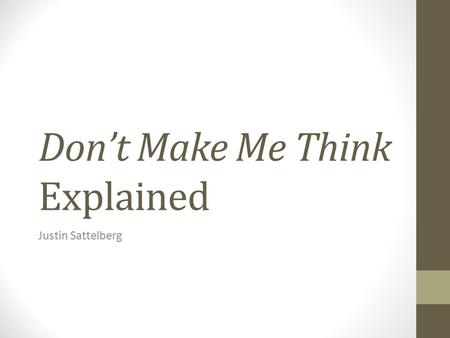 Don’t Make Me Think Explained Justin Sattelberg. Welcome This presentation is about… Steve Krug’s Book Don’t Make Me Think: A Common Sense Approach to.