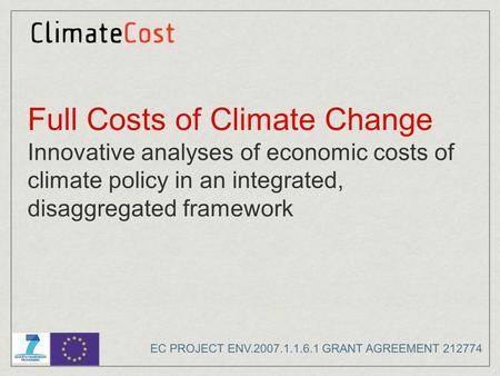 Full Costs of Climate Change Innovative analyses of economic costs of climate policy in an integrated, disaggregated framework EC PROJECT ENV.2007.1.1.6.1.