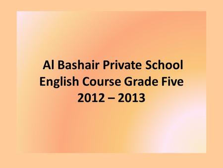 Al Bashair Private School English Course Grade Five 2012 – 2013.