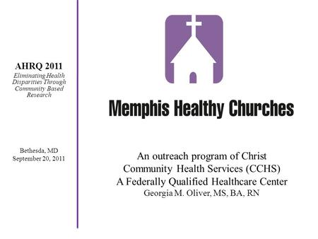 An outreach program of Christ Community Health Services (CCHS) A Federally Qualified Healthcare Center Georgia M. Oliver, MS, BA, RN AHRQ 2011 Eliminating.