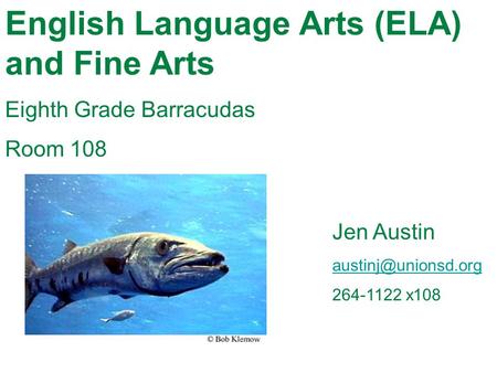 English Language Arts (ELA) and Fine Arts Eighth Grade Barracudas Room 108 Jen Austin 264-1122 x108.