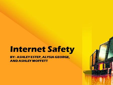 BY: ASHLEY ESTEP, ALYSIA GEORGE, AND ASHLEY MOFFETT Internet Safety.