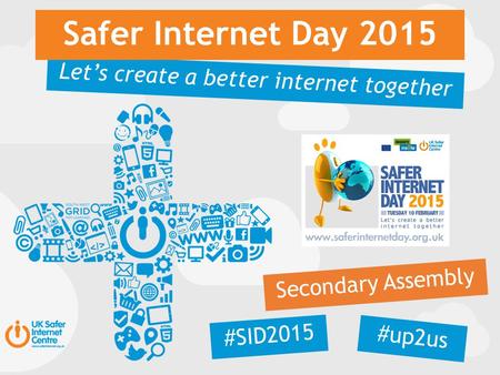 Let’s create a better internet together Safer Internet Day 2015 Secondary Assembly #SID2015 #up2us.