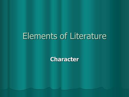 Elements of Literature Character Character An animal or person who takes part in the action of a literary work. An animal or person who takes part in.