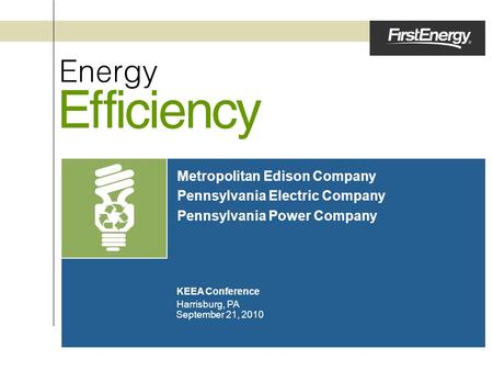 Metropolitan Edison Company Pennsylvania Electric Company Pennsylvania Power Company September 21, 2010 Harrisburg, PA KEEA Conference.