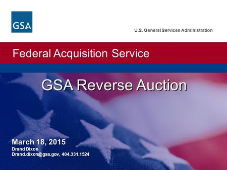 Federal Acquisition Service U.S. General Services Administration GSA Reverse Auction March 18, 2015 Drand Dixon 404.331.1524.
