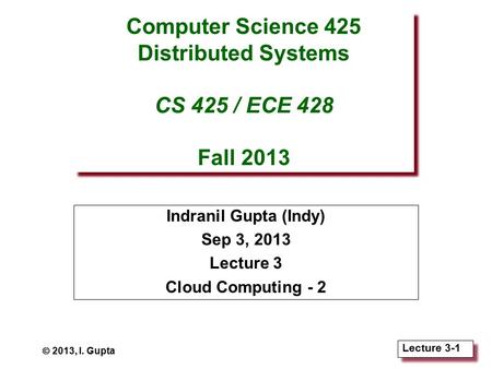 Lecture 3-1 Computer Science 425 Distributed Systems CS 425 / ECE 428 Fall 2013 Indranil Gupta (Indy) Sep 3, 2013 Lecture 3 Cloud Computing - 2  2013,