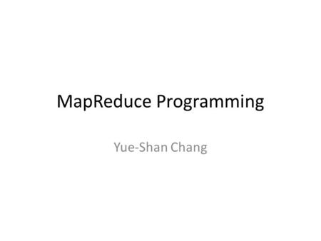 MapReduce Programming Yue-Shan Chang. split 0 split 1 split 2 split 3 split 4 worker Master User Program output file 0 output file 1 (1) fork (2) assign.