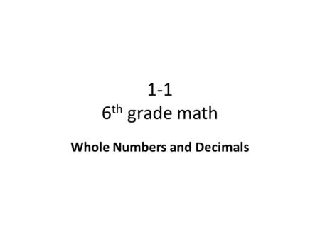 1-1 6 th grade math Whole Numbers and Decimals. Objective To use place value to understand whole numbers to the billions and decimals to the hundred-thousandths.