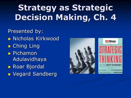 Strategy as Strategic Decision Making, Ch. 4 Presented by: Nicholas Kirkwood Nicholas Kirkwood Ching Ling Ching Ling Pichamon Adulavidhaya Pichamon Adulavidhaya.