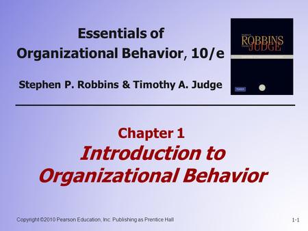 Copyright ©2010 Pearson Education, Inc. Publishing as Prentice Hall 1-1 Chapter 1 Introduction to Organizational Behavior Essentials of Organizational.