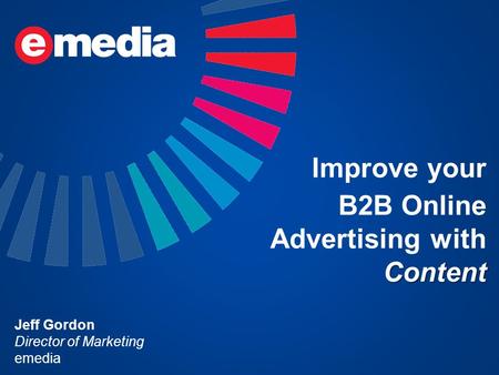 Improve your Content B2B Online Advertising with Content Jeff Gordon Director of Marketing emedia.