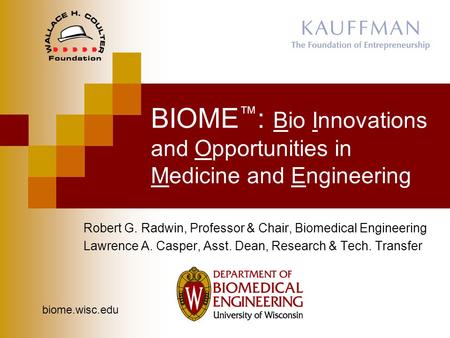 BIOME ™ : Bio Innovations and Opportunities in Medicine and Engineering Robert G. Radwin, Professor & Chair, Biomedical Engineering Lawrence A. Casper,