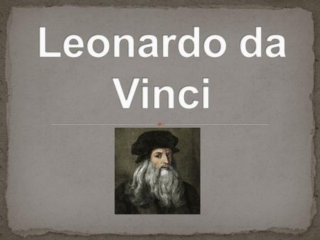 -Leonardo da Vinci wasn't just an incredible artist He was also an: -inventor -scientist -mathematician -engineer -writer -musician -and more…