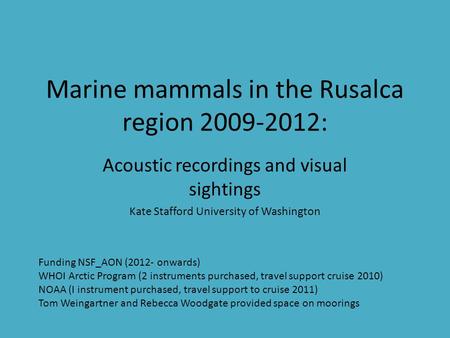 Marine mammals in the Rusalca region 2009-2012: Acoustic recordings and visual sightings Kate Stafford University of Washington Funding NSF_AON (2012-