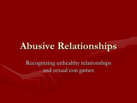 Abusive Relationships Recognizing unhealthy relationships and sexual con games.