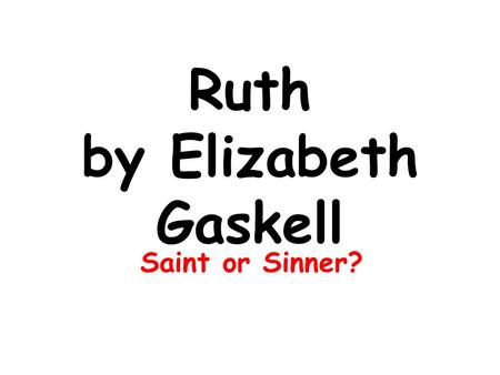 Ruth by Elizabeth Gaskell Saint or Sinner?. Interpretations of “Ruth” by Elizabeth Gaskell Argument 1 Is Ruth truly repentant? Argument AArgument B “Ruth.
