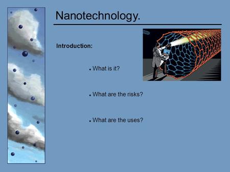 Nanotechnology. Introduction: What is it? What are the risks? What are the uses?