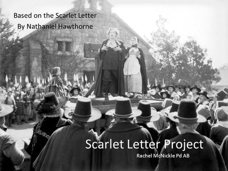 Scarlet Letter Project Based on the Scarlet Letter By Nathaniel Hawthorne Rachel McNickle Pd AB.