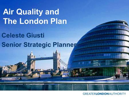 Air Quality and The London Plan Celeste Giusti Senior Strategic Planner.