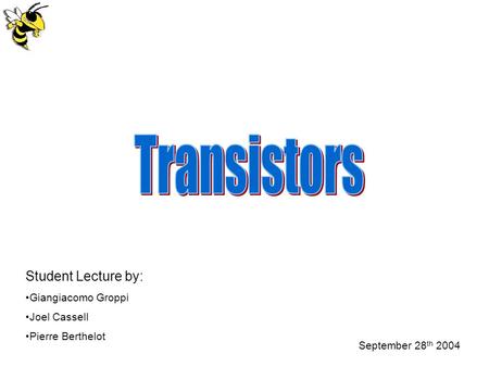 Transistors Student Lecture by: Giangiacomo Groppi Joel Cassell