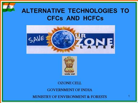 1 ALTERNATIVE TECHNOLOGIES TO CFCs AND HCFCs OZONE CELL GOVERNMENT OF INDIA MINISTRY OF ENVIRONMENT & FORESTS.