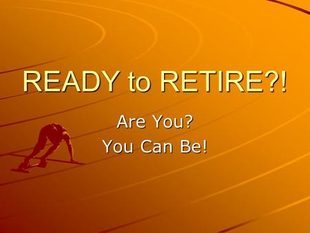 READY to RETIRE?! Are You? You Can Be!. Retirement sits best on a “three- legged stool.