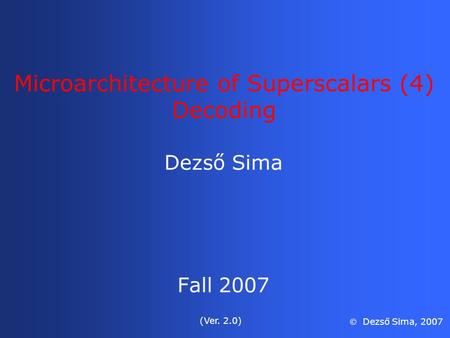 Microarchitecture of Superscalars (4) Decoding Dezső Sima Fall 2007 (Ver. 2.0)  Dezső Sima, 2007.