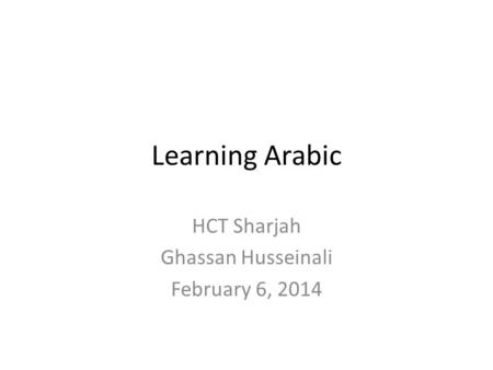 Learning Arabic HCT Sharjah Ghassan Husseinali February 6, 2014.
