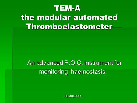 HEMOLOGIX TEM-A the modular automated Thromboelastometer TEM-A the modular automated Thromboelastometer An advanced P.O.C. instrument for An advanced P.O.C.