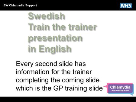 SW Chlamydia Support Every second slide has information for the trainer completing the coming slide which is the GP training slide.