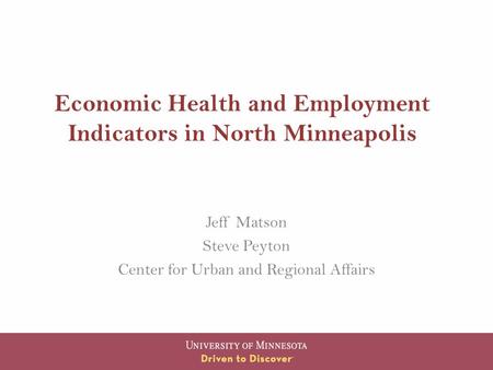 Economic Health and Employment Indicators in North Minneapolis Jeff Matson Steve Peyton Center for Urban and Regional Affairs.
