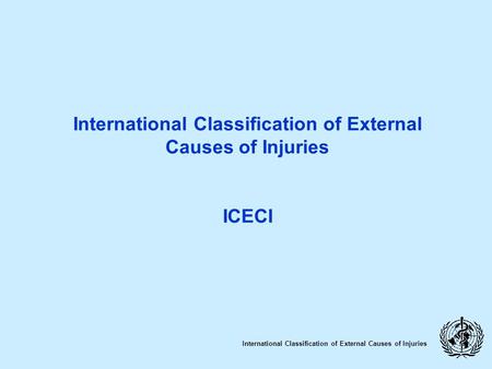 International Classification of External Causes of Injuries ICECI International Classification of External Causes of Injuries.