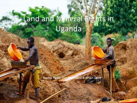 Land and Mineral Rights in Uganda Naima Hasci, Don Binyina and Bryan Land.