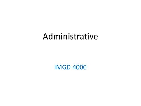 Administrative IMGD 4000. Topics Background Admin Stuff Motivation Objectives Class material! 2.