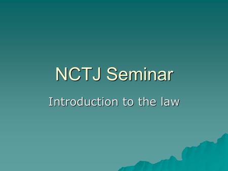 NCTJ Seminar Introduction to the law. Sources of Law COMMON LAW  Laws laid down over centuries by the Courts, often following custom and practice. Called.