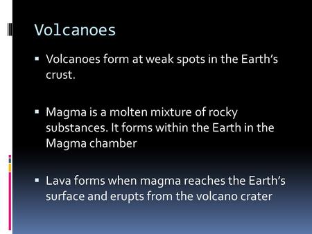 Volcanoes  Volcanoes form at weak spots in the Earth’s crust.  Magma is a molten mixture of rocky substances. It forms within the Earth in the Magma.