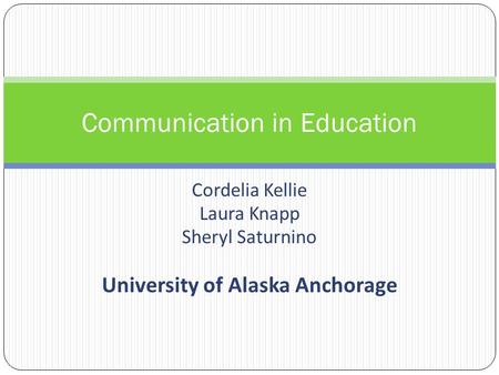 Cordelia Kellie Laura Knapp Sheryl Saturnino University of Alaska Anchorage Communication in Education.