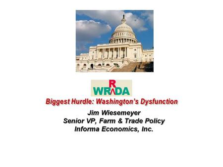 WRRDA Biggest Hurdle: Washington’s Dysfunction Jim Wiesemeyer Senior VP, Farm & Trade Policy Informa Economics, Inc.