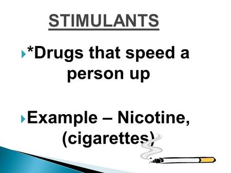 STIMULANTS  *Drugs that speed a person up  Example – Nicotine, (cigarettes)