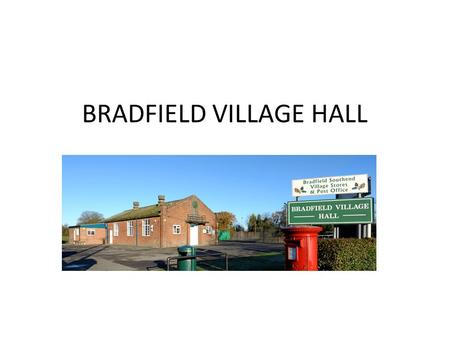 BRADFIELD VILLAGE HALL. The History of the Hall £23/17/6 Money left over after the Silver Jubilee Celebrations of King George V in 1935 A Committee formed.