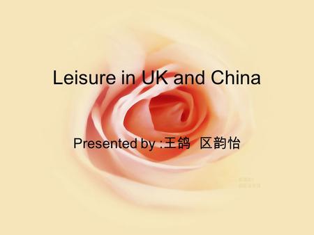 Leisure in UK and China Presented by : 王鸽 区韵怡. Cultural difference Emergence of orient and occident Differences A lot of places in common.