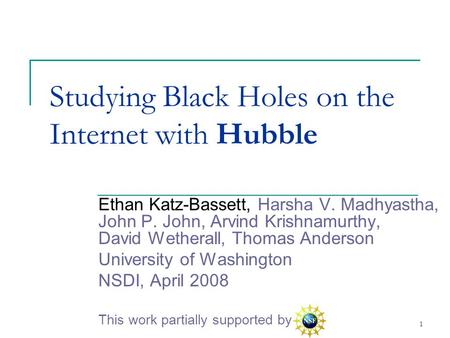 1 Studying Black Holes on the Internet with Hubble Ethan Katz-Bassett, Harsha V. Madhyastha, John P. John, Arvind Krishnamurthy, David Wetherall, Thomas.