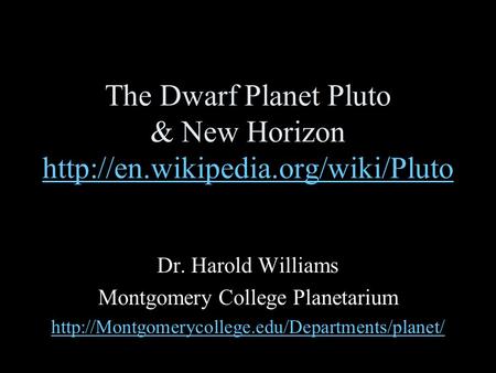 The Dwarf Planet Pluto & New Horizon   Dr. Harold Williams Montgomery College Planetarium.