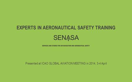 EXPERTS IN AERONAUTICAL SAFETY TRAINING Presented at ICAO GLOBAL AVIATION MEETING in 2014, 3-4 April.