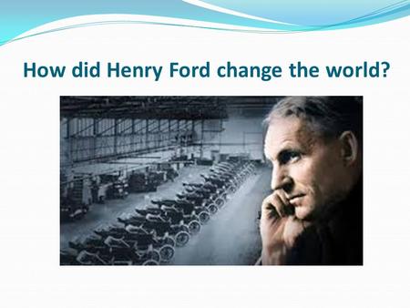 How did Henry Ford change the world?. Learning objective – to be able to explain the impact of Henry Ford’s mass production techniques. I can describe.