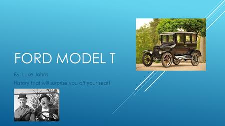 FORD MODEL T By: Luke Johns History that will surprise you off your seat!