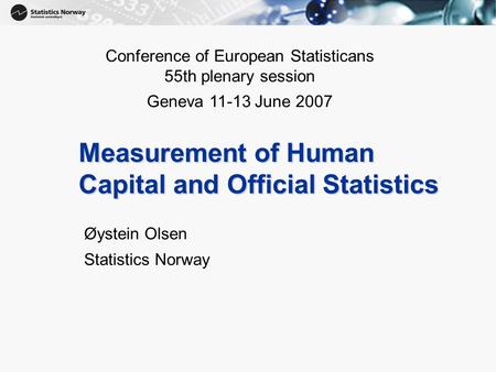 1 Measurement of Human Capital and Official Statistics Øystein Olsen Statistics Norway Conference of European Statisticans 55th plenary session Geneva.