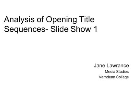 Analysis of Opening Title Sequences- Slide Show 1 Jane Lawrance Media Studies Varndean College.