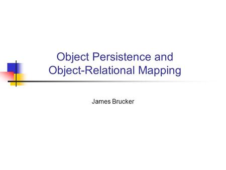 Object Persistence and Object-Relational Mapping James Brucker.